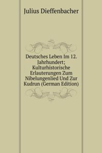 Deutsches Leben Im 12. Jahrhundert; Kulturhistorische Erlauterungen Zum Nibelungenlied Und Zur Kudrun (German Edition)