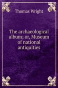 archaeological album; or, Museum of national antiquities