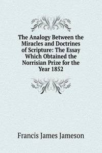 Analogy Between the Miracles and Doctrines of Scripture: The Essay Which Obtained the Norrisian Prize for the Year 1852