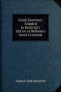Greek Exercises: Adapted to Kendrick's Edition of Bullions's Greek Grammar