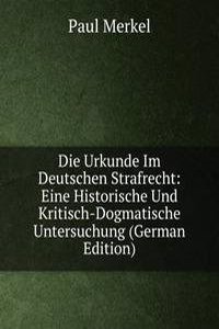 Die Urkunde Im Deutschen Strafrecht: Eine Historische Und Kritisch-Dogmatische Untersuchung (German Edition)
