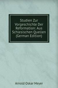 Studien Zur Vorgeschichte Der Reformation: Aus Schlesischen Quellen (German Edition)