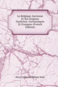 La Belgique Ancienne Et Ses Origines Gauloises, Germaniques Et Franques (French Edition)