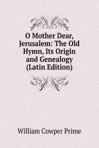 O Mother Dear, Jerusalem: The Old Hymn, Its Origin and Genealogy (Latin Edition)