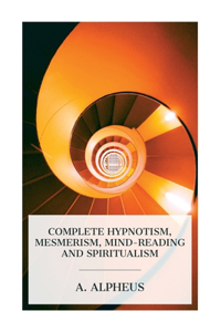 Complete Hypnotism, Mesmerism, Mind-Reading and Spiritualism