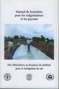 Manuel de Formation Pour Les Vulgarisateurs Et Les Paysans. Des Alternatives Au Bromure de Methyle Pour La Fumigation Du Sol (Documents Hors Collection)