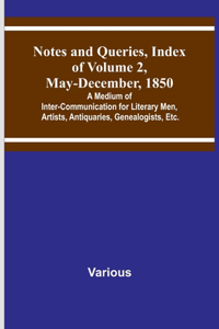 Notes and Queries, Index of Volume 2, May-December, 1850; A Medium of Inter-Communication for Literary Men, Artists, Antiquaries, Genealogists, Etc.
