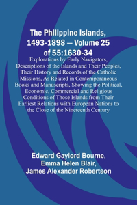 Philippine Islands, 1493-1898 - Volume 25 of 55 1630-34 Explorations by Early Navigators, Descriptions of the Islands and Their Peoples, Their History and Records of the Catholic Missions, As Related in Contemporaneous Books and Manuscripts, Showin