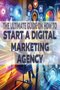 Ultimate Guide on How To Start a Digital Marketing Agency