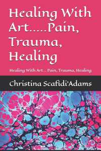 Healing With Art.....Pain, Trauma, Healing