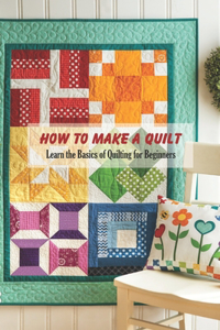 How to Make a Quilt: Learn the Basics of Quilting for Beginners: Quilt Book for Mom