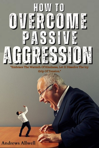 How To Overcome Passive Aggression