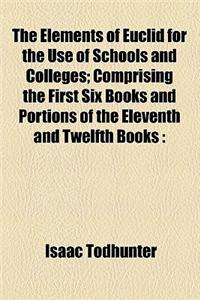 The Elements of Euclid for the Use of Schools and Colleges; Comprising the First Six Books and Portions of the Eleventh and Twelfth Books with Notes,