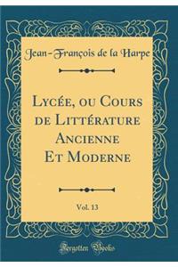 Lycï¿½e, Ou Cours de Littï¿½rature Ancienne Et Moderne, Vol. 13 (Classic Reprint)