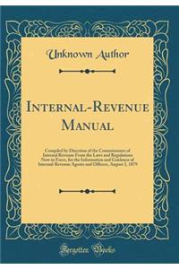 Internal-Revenue Manual: Compiled by Direction of the Commissioner of Internal Revenue from the Laws and Regulations Now in Force, for the Information and Guidance of Internal-Revenue Agents and Officers, August 1, 1879 (Classic Reprint)