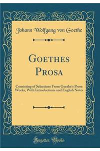 Goethes Prosa: Consisting of Selections From Goethe's Prose Works, With Introductions and English Notes (Classic Reprint)