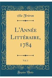 L'Annï¿½e Littï¿½raire, 1784, Vol. 1 (Classic Reprint)