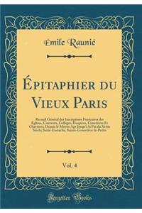 Épitaphier du Vieux Paris, Vol. 4: Recueil Général des Inscriptions Funéraires des Églises, Couvents, Collèges, Hospices, Cimetières Et Charniers, Depuis le Moyen Age Jusqu'à la Fin du Xviiie Siècle; Saint-Eustache, Sainte-Geneviève-la-Petite