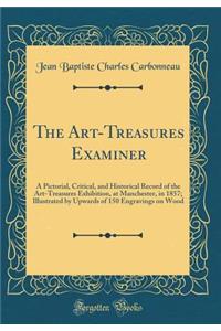 The Art-Treasures Examiner: A Pictorial, Critical, and Historical Record of the Art-Treasures Exhibition, at Manchester, in 1857; Illustrated by Upwards of 150 Engravings on Wood (Classic Reprint)