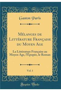 Mï¿½langes de Littï¿½rature Franï¿½aise Du Moyen Age, Vol. 1: La Littï¿½rature Franï¿½aise Au Moyen Age, L'ï¿½popï¿½e, Le Roman (Classic Reprint)