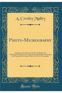 Photo-Micrography: Including a Description of the Wet Collodion and Gelatino-Bromide Processes, with the Best Methods of Mounting and Preparing Microscopic Objects for Photo-Micrography (Classic Reprint)