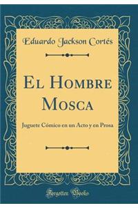 El Hombre Mosca: Juguete CÃ³mico En Un Acto Y En Prosa (Classic Reprint)