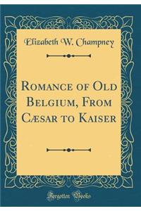 Romance of Old Belgium, from Cï¿½sar to Kaiser (Classic Reprint)