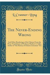 The Never-Ending Wrong: And Other Renderings of the Chinese from the Prose Translations of Professor Herbert A. Giles, Author of the History of Chinese Literature Etc (Classic Reprint)