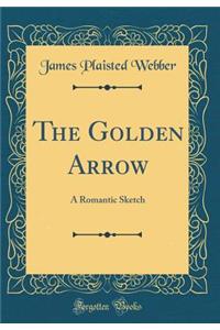 The Golden Arrow: A Romantic Sketch (Classic Reprint)