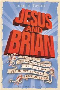 Jesus and Brian: Exploring the Historical Jesus and His Times Via Monty Python's Life of Brian: Exploring the Historical Jesus and His Times Via Monty Python's Life of Brian