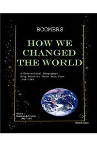 Boomers How We Changed the World Vol.1 1946-1980: A Generational Biography: Baby Boomers; Those Born from 1946-1964