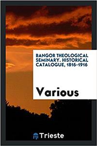 Bangor Theological Seminary. Historical Catalogue, 1816-1916