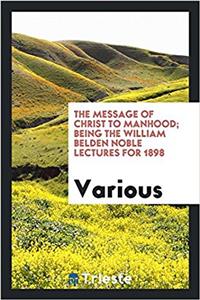 The message of Christ to manhood; being the William Belden Noble lectures for 1898