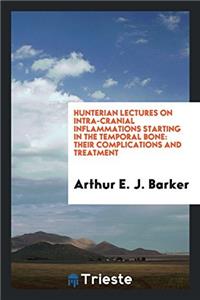 Hunterian lectures on intra-cranial inflammations starting in the temporal bone: Their Complications and Treatment