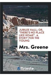 Jubilee Hall; Or, There's No Place Like Home. a Story for the Young