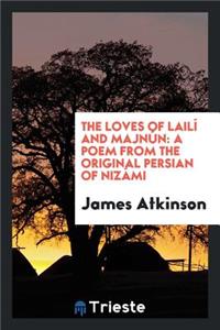 The Loves of LailÃ­ and MajnÃºn: A Poem from the Original Persian of NizÃ¡mi: A Poem from the Original Persian of NizÃ¡mi