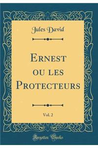 Ernest Ou Les Protecteurs, Vol. 2 (Classic Reprint)