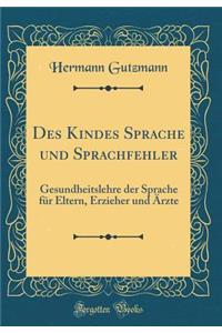 Des Kindes Sprache Und Sprachfehler: Gesundheitslehre Der Sprache Fï¿½r Eltern, Erzieher Und ï¿½rzte (Classic Reprint)