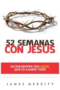 52 Semanas Con Jesús: Un Encuento Con Aquel Que Lo Cambió Todo