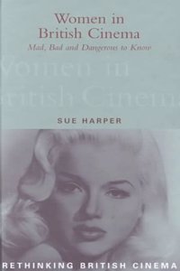 Women in British Cinema: Mad, Bad and Dangerous to Know (Rethinking British Cinema S.)