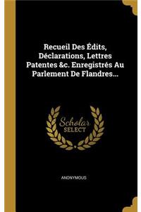 Recueil Des Édits, Déclarations, Lettres Patentes &c. Enregistrés Au Parlement De Flandres...
