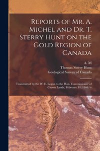 Reports of Mr. A. Michel and Dr. T. Sterry Hunt on the Gold Region of Canada [microform]