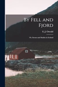 By Fell and Fjord; or, Scenes and Studies in Iceland