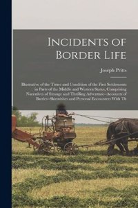 Incidents of Border Life: Illustrative of the Times and Condition of the First Settlements in Parts of the Middle and Western States, Comprising Narratives of Strange and Thr