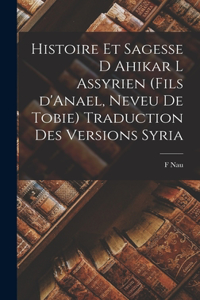 Histoire et Sagesse d Ahikar l Assyrien (fils d'Anael, neveu de Tobie) Traduction des versions syria