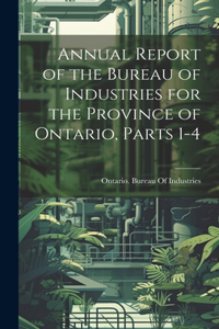 Annual Report of the Bureau of Industries for the Province of Ontario, Parts 1-4