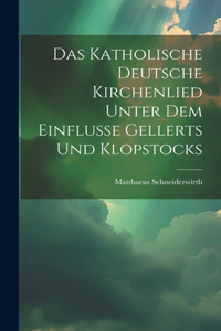 Das Katholische Deutsche Kirchenlied Unter Dem Einflusse Gellerts Und Klopstocks