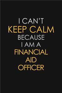 I Can't Keep Calm Because I Am A Financial Aid officer