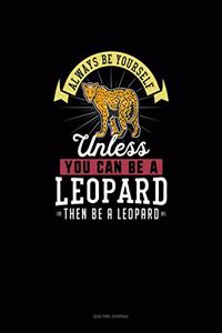 Always Be Yourself Unless You Can Be A Leopard Then Be A Leopard