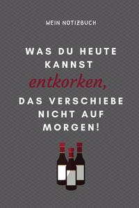Was Du Heute Kannst Entkorken, Das Verschiebe Nicht Aus Morgen! Wein Notizbuch